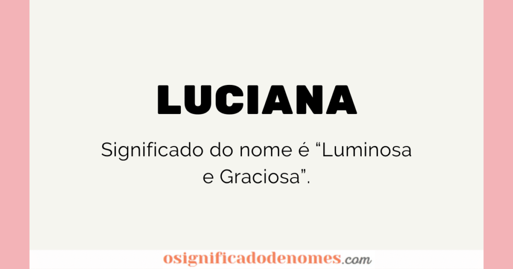Significado de Luciana é Luminosa e Graciosa.