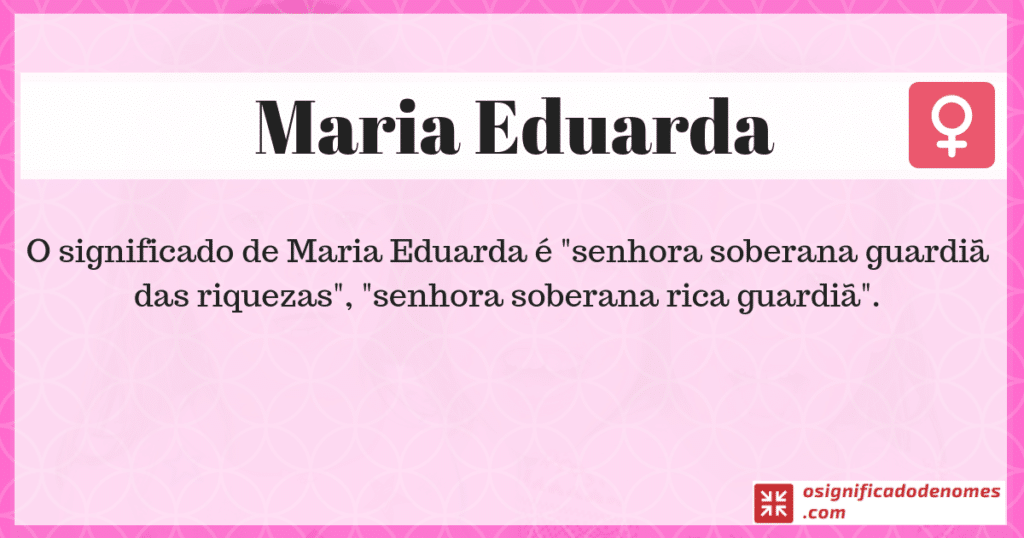 Maria Eduarda significa Senhora Soberana guardiã de tesouros.