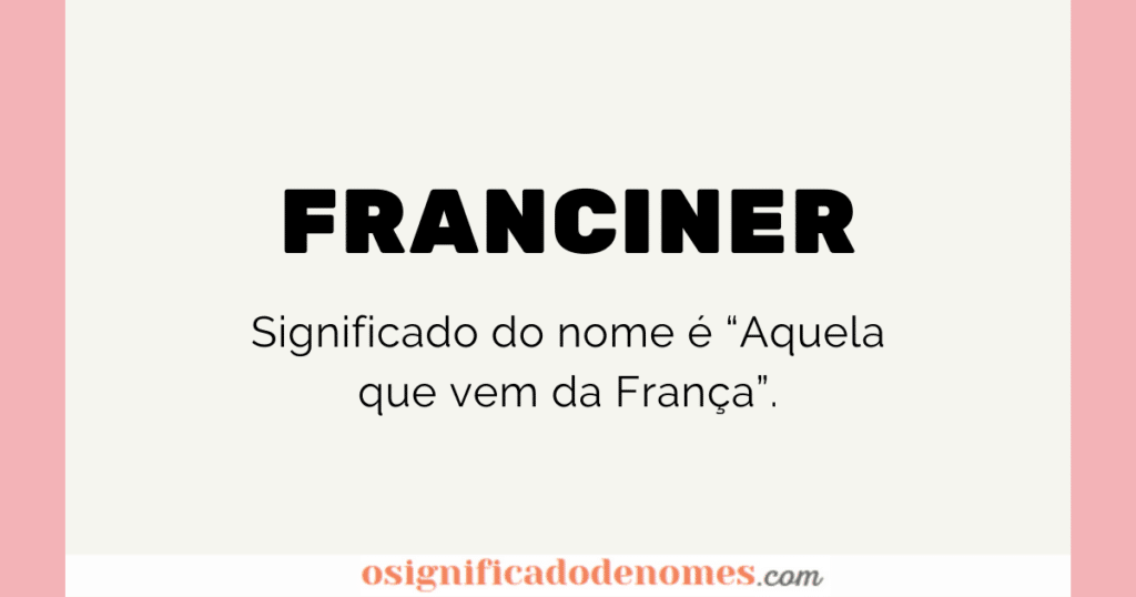 Significado de Franciner é Aquela que veio da França.