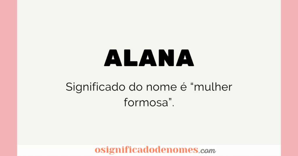 Significado de Alana é "Mulher Formosa".