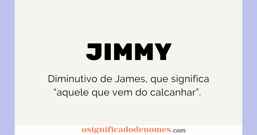 Jimmy means "He who comes from the Heel".