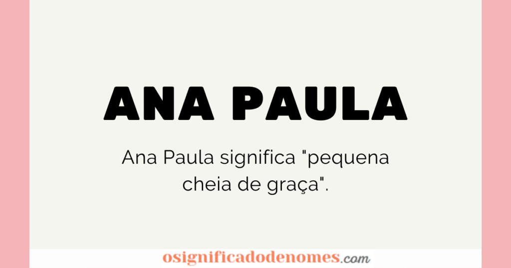 Ana Paula significa pequena cheia de graça.