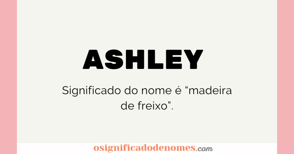 Significado de Ashley é "Madeira de Freixo"