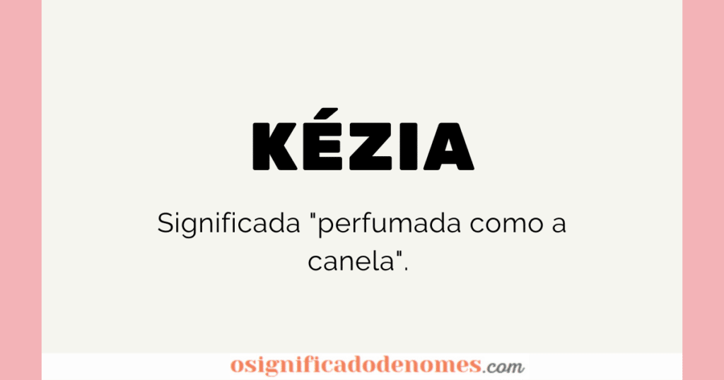 Significado de Kézia é "Perfumada como canela".