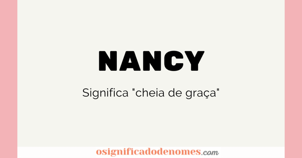 O Significado de Nancy é "Cheia de graça".
