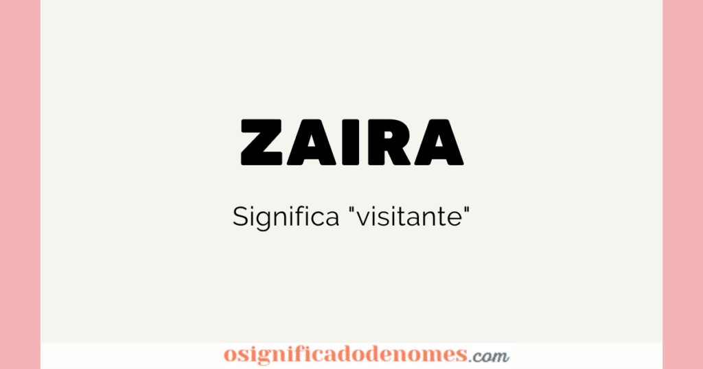 Significado de Zaira é "Visitante".