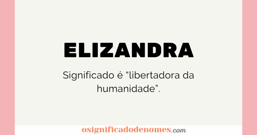 Significado de Elizandra é Libertadora da Humanidade.