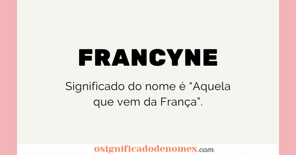 Significado de Francyne é Aquela que veio da França.