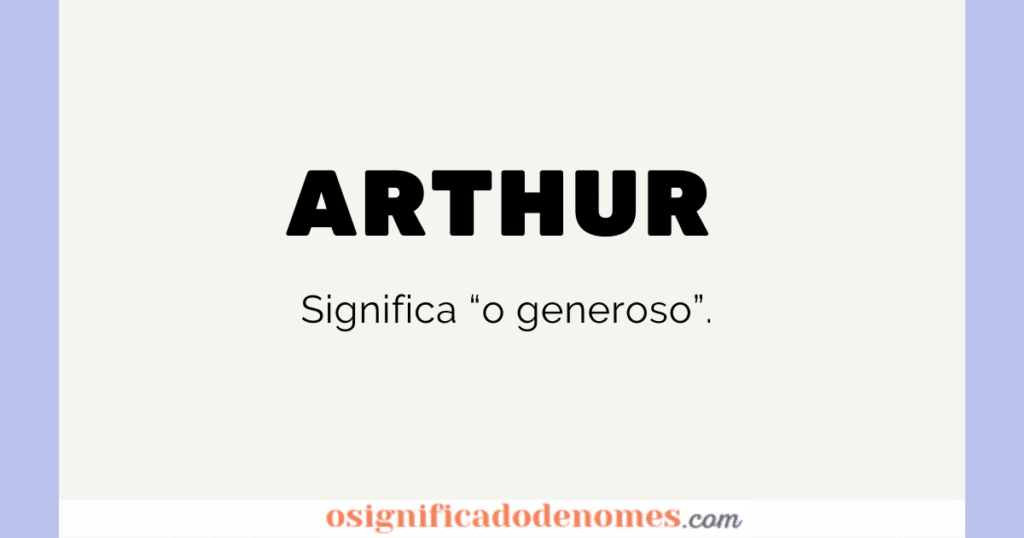 Significado de Arthur é "O Generoso" ou "O Nobre".