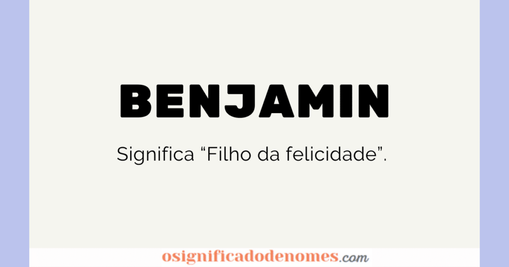 Significado de Benjamin é "Filho da Felicidade".