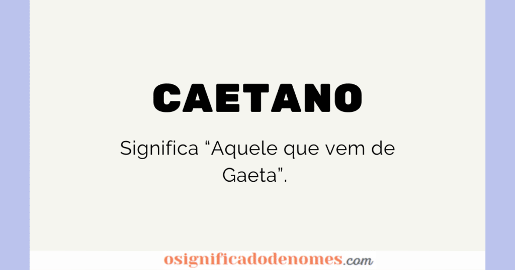 Significado de Caetano é Aquele que vem de Gaeta.