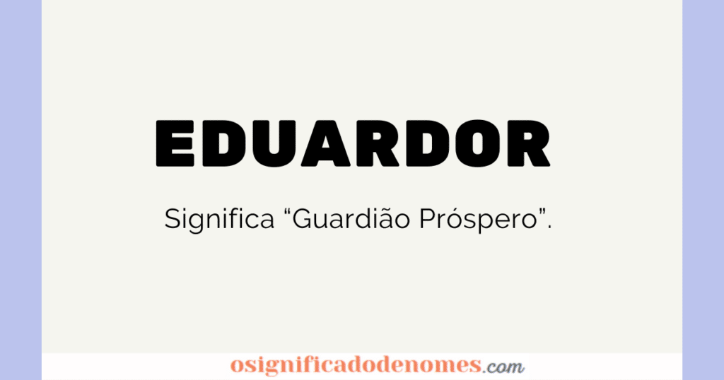 Significado de Eduardor é Guardião Próspero.