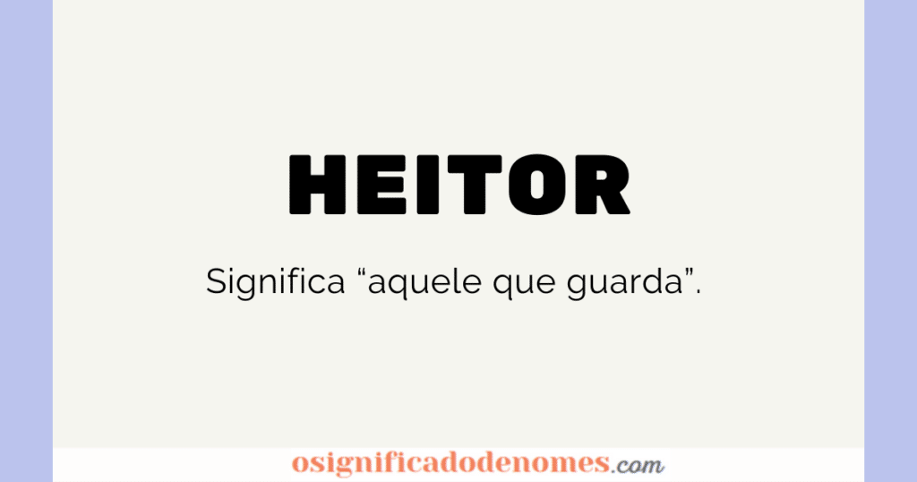 Significado de Heitor é "Aquele que guarda".
