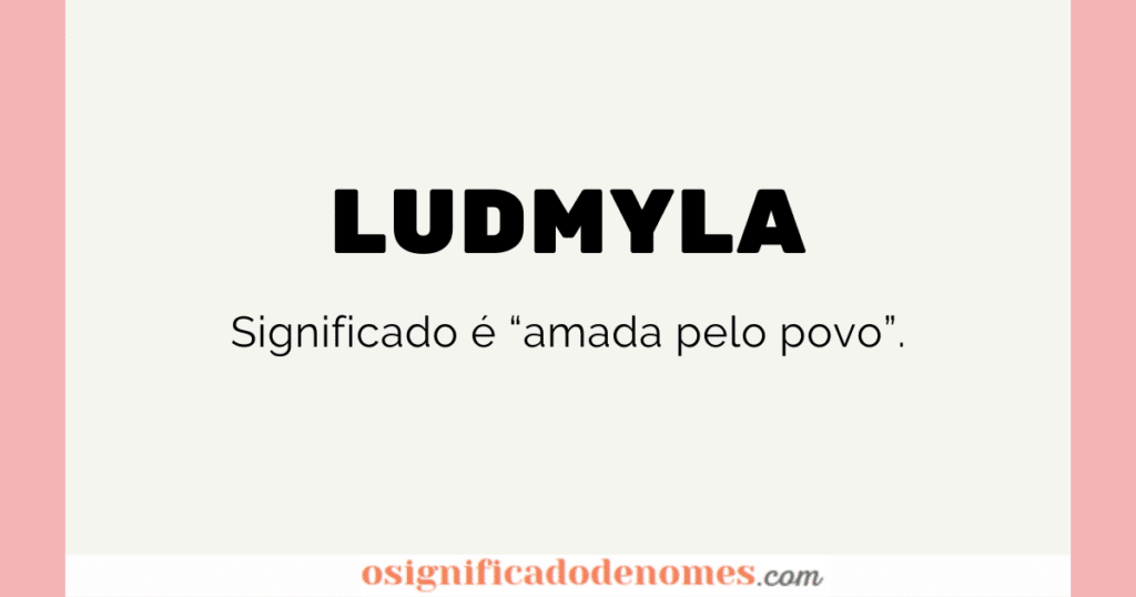 Significado de Ludmyla é Amada pelo povo.