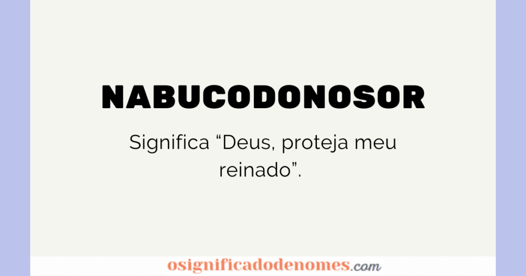 Significado de Nabucodonosor é "Deus, proteja meu reinado".