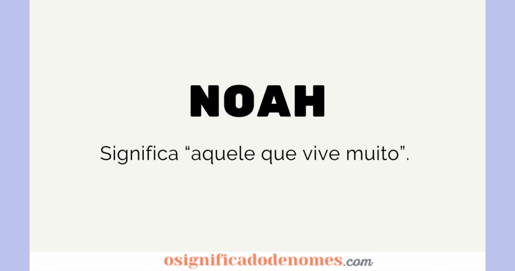 Significado de Noah é aquele que vive muito.