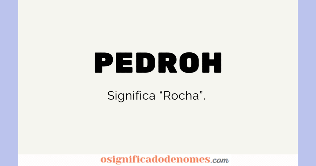 Significado de Pedroh é "Rocha" ou "Rochedo".