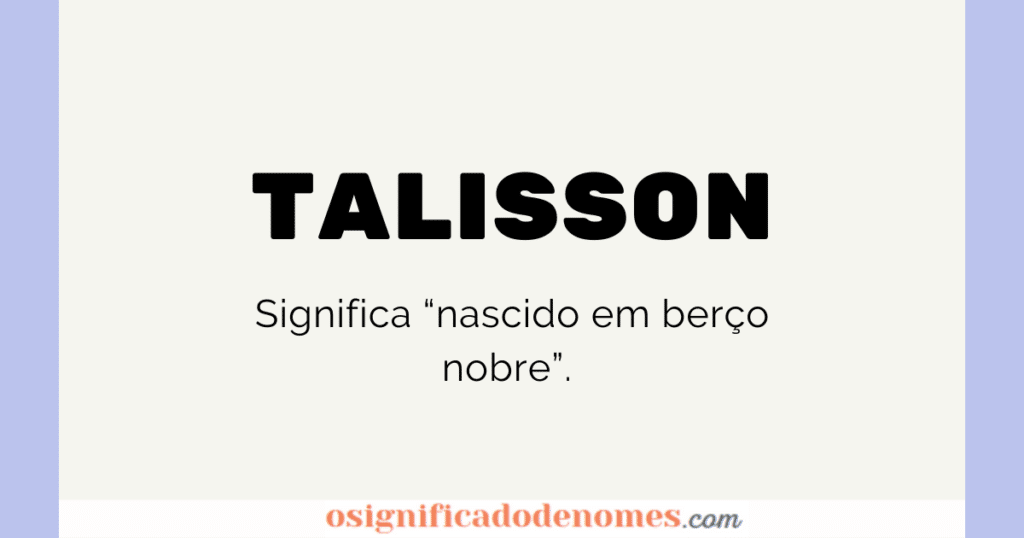 Significado de Talisson é "Nascido em berço nobre".