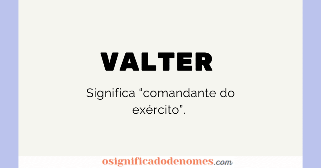 Significado de Valter é "Comandante do Exército".