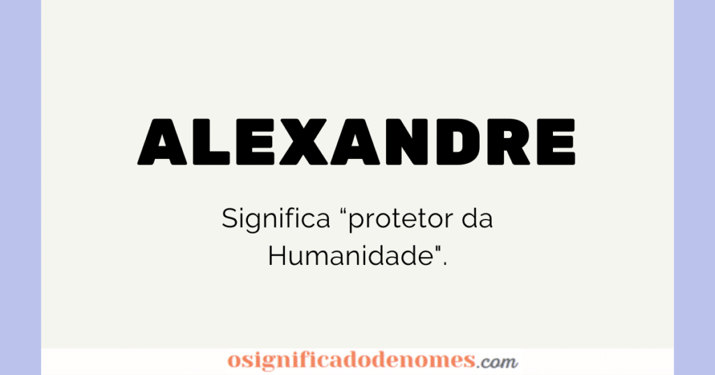Significado de Alexandre é Protetor da HUmanidade.