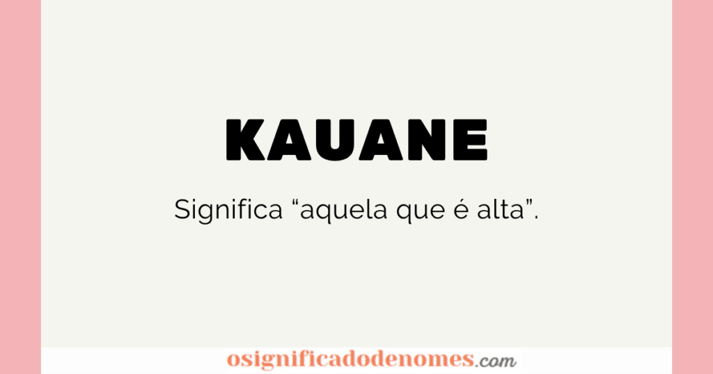 Significado de Kauane é Aquela que é alta.