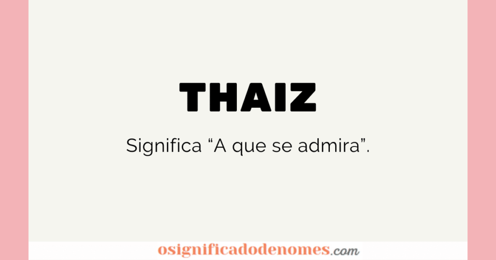 Significado de Thaiz é Aquela que é Admirável.